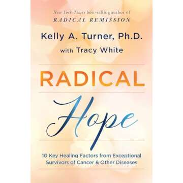 Radical Hope: 10 Key Healing Factors from Exceptional Survivors of Cancer & Other Diseases