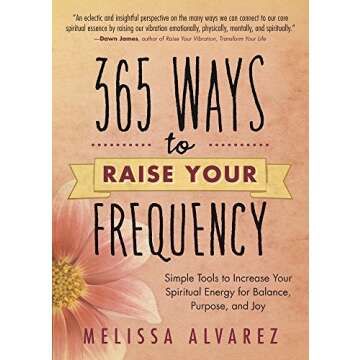 365 Ways to Raise Your Frequency: Simple Tools to Increase Your Spiritual Energy for Balance, Purpos...