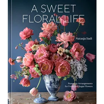 A Sweet Floral Life: Romantic Arrangements for Fresh and Sugar Flowers [A Floral Décor Book]