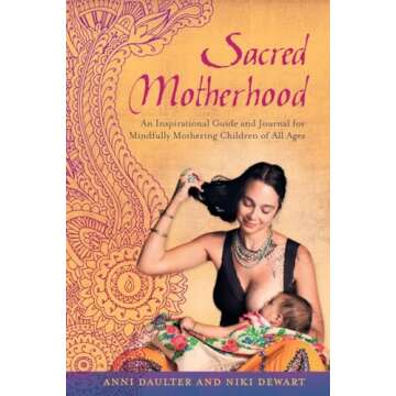 Sacred Motherhood: An Inspirational Guide and Journal for Mindful Mothering Children of All Ages