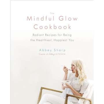 The Mindful Glow Cookbook: Radiant Recipes for Being the Healthiest, Happiest You