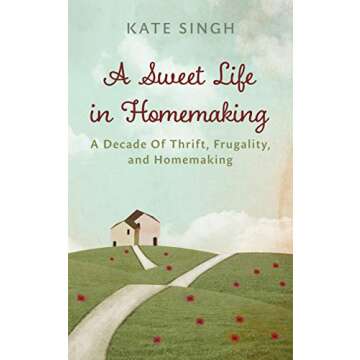 A Sweet Life in Homemaking: A Decade of Thrift, Frugality, and Homemaking