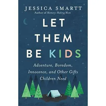 Let Them Be Kids: Adventure, Boredom, Innocence, and Other Gifts Children Need