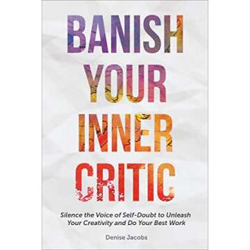 Banish Your Inner Critic: Silence the Voice of Self-Doubt to Unleash Your Creativity and Do Your Bes...