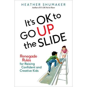 It's OK to Go Up the Slide: Renegade Rules for Raising Confident and Creative Kids