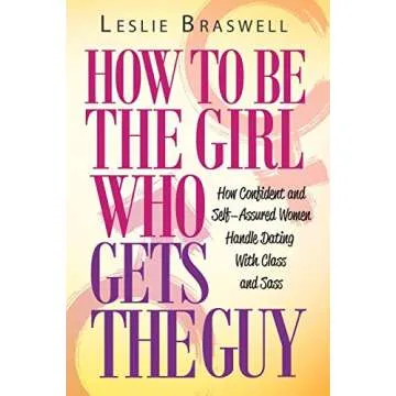 How to Be the Girl Who Gets the Guy: How Irresistible, Confident and Self-Assured Women Handle Datin...