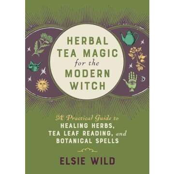Herbal Tea Magic for the Modern Witch: A Practical Guide to Healing Herbs, Tea Leaf Reading, and Bot...