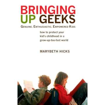 Bringing Up Geeks: How to Protect Your Kid's Childhood in a Grow-Up-Too-Fast World