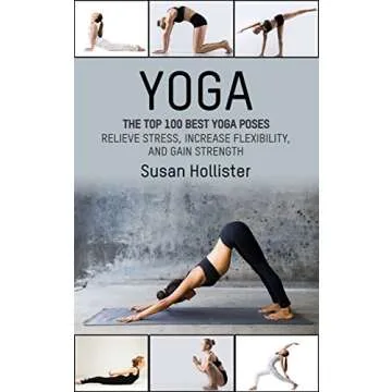 Yoga: The Top 100 Best Yoga Poses: Relieve Stress, Increase Flexibility, and Gain Strength (Yoga Pos...