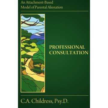 An Attachment-Based Model of Parental Alienation: Professional Consultation by C. A. Childress Psy.D...