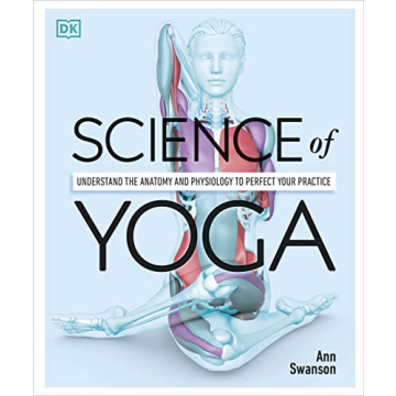 Science of Yoga: Understand the Anatomy and Physiology to Perfect Your Practice (DK Science of)
