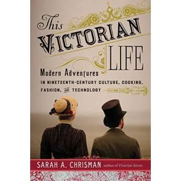 This Victorian Life: Modern Adventures in Nineteenth-Century Culture, Cooking, Fashion, and Technolo...