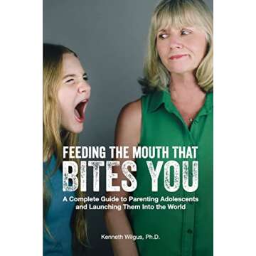 Feeding The Mouth That Bites You: A Complete Guide to Parenting Adolescents and Launching Them Into ...