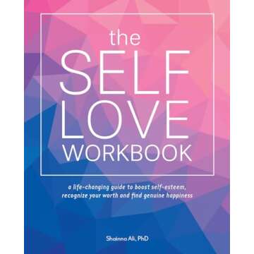 The Self-Love Workbook: A Life-Changing Guide to Boost Self-Esteem, Recognize Your Worth and Find Genuine Happiness (Self-Love Books)
