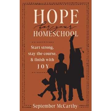 Hope for Your Homeschool: Start Strong, Stay the Course, and Finish with Joy - A Comprehensive Guide...