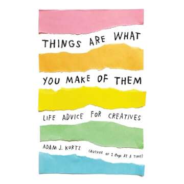 Things Are What You Make of Them: Life Advice for Creatives