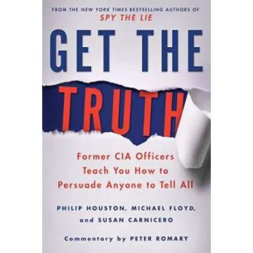 Get the Truth: Former CIA Officers Teach You How to Persuade Anyone to Tell All