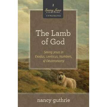 The Lamb of God: Seeing Jesus in Exodus, Leviticus, Numbers, and Deuteronomy (A 10-week Bible Study)...