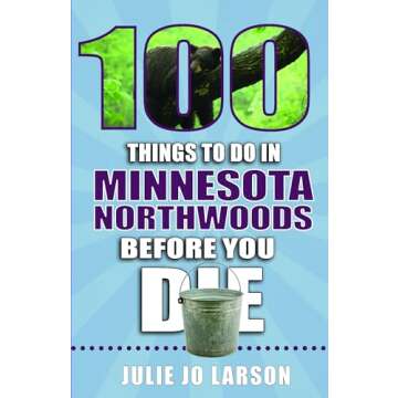100 Things to Do in Minnesota Northwoods Before You Die (100 Things to Do Before You Die)