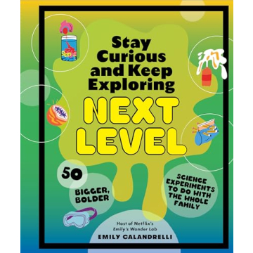 Stay Curious and Keep Exploring: Next Level - 50 Bigger, Bolder Science Experiments to Do with the W...