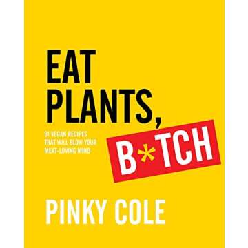 Eat Plants, B*tch: 91 Vegan Recipes That Will Blow Your Meat-Loving Mind