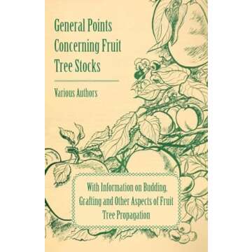 General Points Concerning Fruit Tree Stocks: With Information on Budding, Grafting and Other Aspects of Fruit Tree Propagation