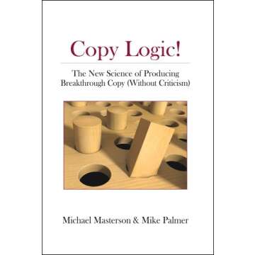 Copy Logic! The New Science of Producing Breakthrough Copy (Without Criticism)