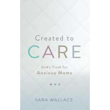 Created to Care: God's Truth for Anxious Moms - A Comforting Guide for Peaceful Parenting