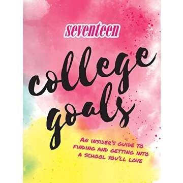 Seventeen: College Goals: An Insider's Guide to Finding and Getting Into A School You'll Love