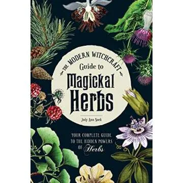 The Modern Witchcraft Guide to Magickal Herbs: Your Complete Guide to the Hidden Powers of Herbs (Mo...