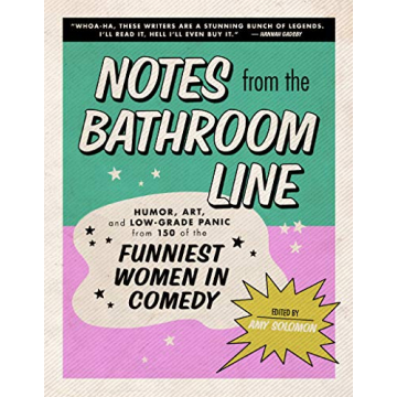 Notes From the Bathroom Line: Humor, Art, and Low-grade Panic from 150 of the Funniest Women in Come...