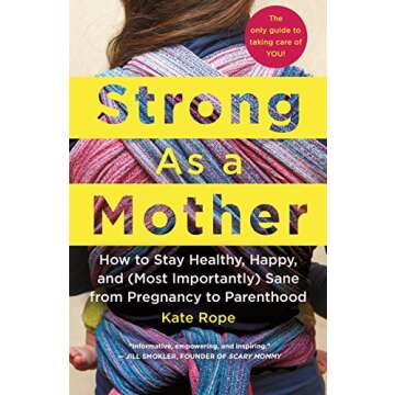 Strong As a Mother: How to Stay Healthy, Happy, and (Most Importantly) Sane from Pregnancy to Parenthood: The Only Guide to Taking Care of YOU!