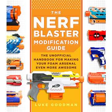 The Nerf Blaster Modification Guide: The Unofficial Handbook for Making Your Foam Arsenal Even More Awesome