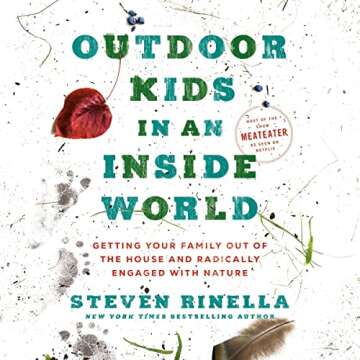 Outdoor Kids in an Inside World: Getting Your Family Out of the House and Radically Engaged with Nat...