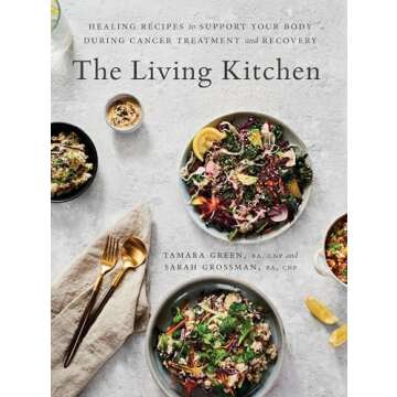 The Living Kitchen: Healing Recipes to Support Your Body During Cancer Treatment and Recovery: A Coo...