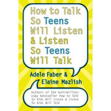 How to Talk So Teens Will Listen and Listen So Teens Will Talk: A Guide for Parents and Educators
