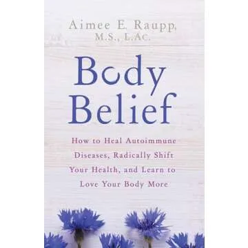 Body Belief: How to Heal Autoimmune Diseases, Radically Shift Your Health, and Learn to Love Your Bo...