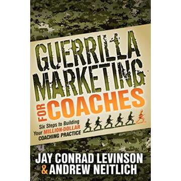 Guerrilla Marketing for Coaches: Six Steps to Building Your Million-Dollar Coaching Practice (Gueril...