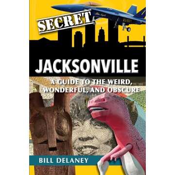 Secret Jacksonville: A Guide to the Weird, Wonderful, and Obscure