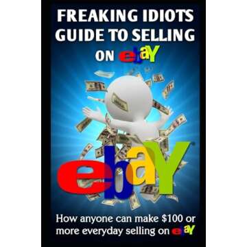 Freaking Idiots Guide To Selling On eBay: How anyone can make $100 or more everyday selling on eBay ...