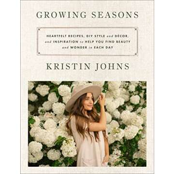 Growing Seasons: Heartfelt Recipes, DIY Style and Décor, and Inspiration to Help You Find Beauty an...