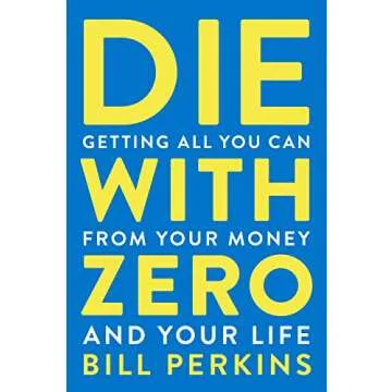 Die With Zero: Getting All You Can from Your Money and Your Life