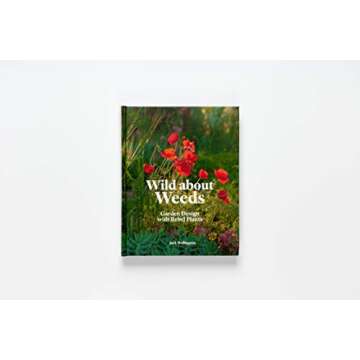 Wild about Weeds: Garden Design with Rebel Plants (Learn how to design a sustainable garden by letti...