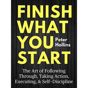 Finish What You Start: The Art of Following Through, Taking Action, Executing, & Self-Discipline (Live a Disciplined Life Book 2)