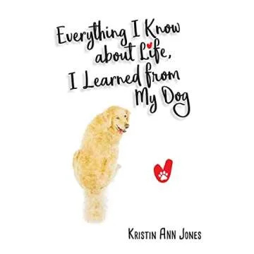 Everything I Know about Life, I Learned from My Dog - Heartwarming Lessons