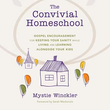 The Convivial Homeschool: Gospel Encouragement for Keeping Your Sanity While Living and Learning Alongside Your Kids