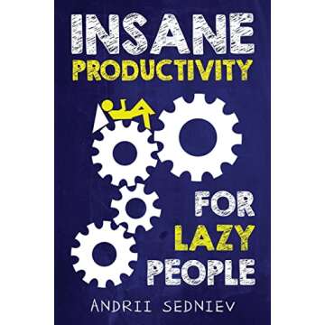 Insane Productivity for Lazy People: A Complete System for Becoming Incredibly Productive (Success)