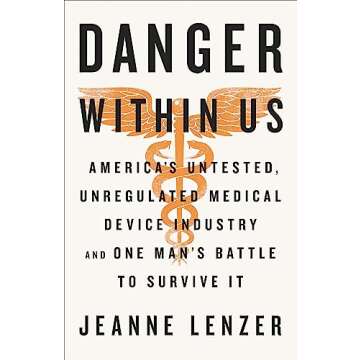 The Danger Within Us: America's Untested, Unregulated Medical Device Industry and One Man's Battle t...