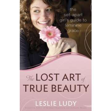 The Lost Art of True Beauty: The Set-Apart Girl's Guide to Feminine Grace