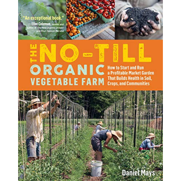 The No-Till Organic Vegetable Farm: Grow Healthy Soil and Profitable Crops